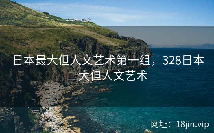 日本最大但人文艺术第一组，328日本二大但人文艺术
