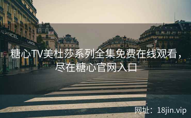 糖心TV美杜莎系列全集免费在线观看，尽在糖心官网入口
