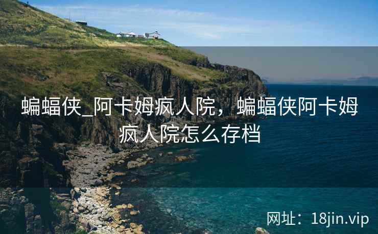 蝙蝠侠_阿卡姆疯人院，蝙蝠侠阿卡姆疯人院怎么存档