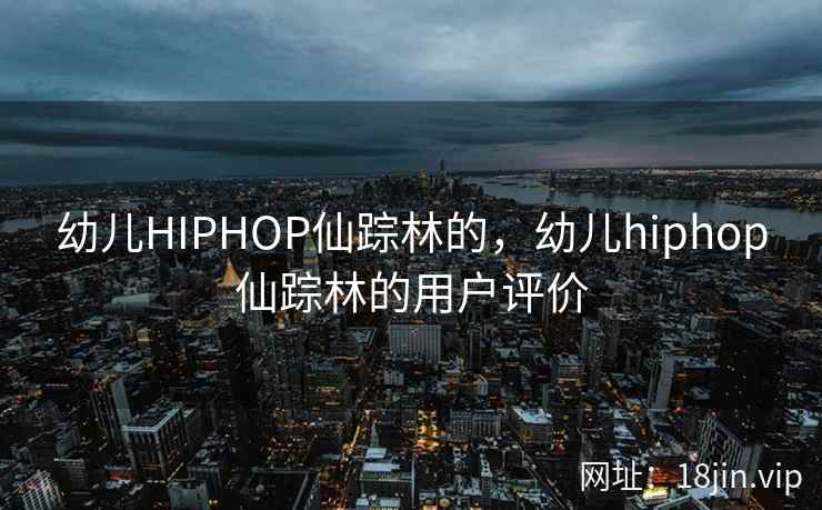 幼儿HIPHOP仙踪林的，幼儿hiphop仙踪林的用户评价