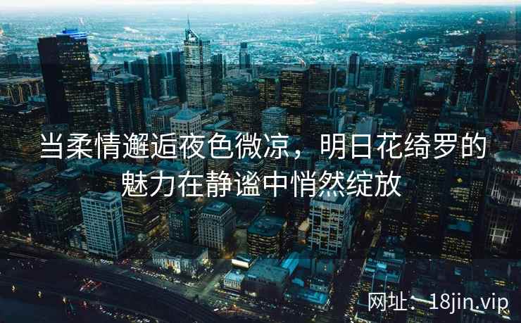 当柔情邂逅夜色微凉，明日花绮罗的魅力在静谧中悄然绽放