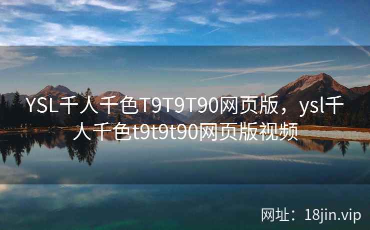 YSL千人千色T9T9T90网页版，ysl千人千色t9t9t90网页版视频
