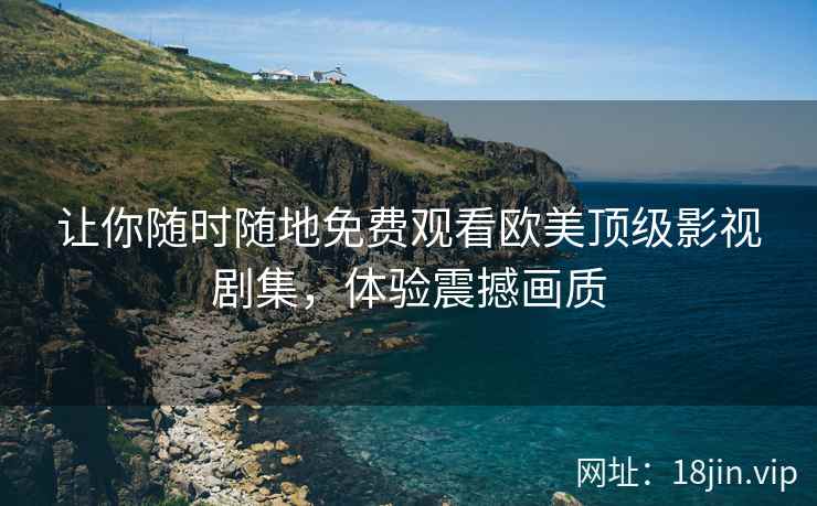 让你随时随地免费观看欧美顶级影视剧集，体验震撼画质