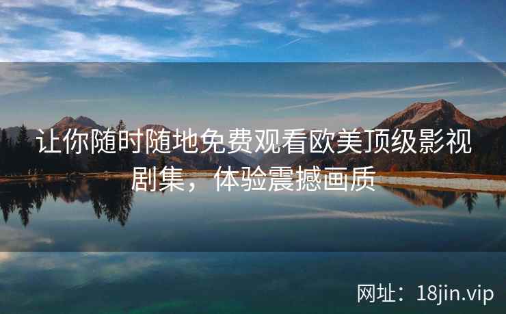让你随时随地免费观看欧美顶级影视剧集，体验震撼画质