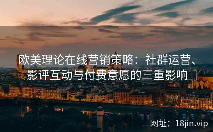 欧美理论在线营销策略：社群运营、影评互动与付费意愿的三重影响