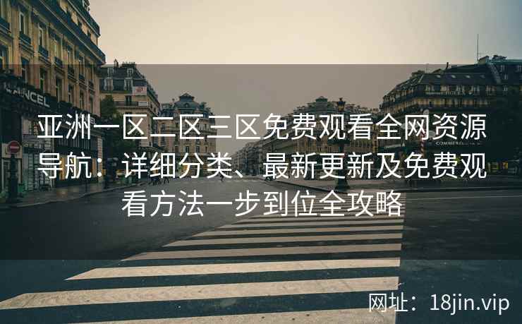 亚洲一区二区三区免费观看全网资源导航：详细分类、最新更新及免费观看方法一步到位全攻略