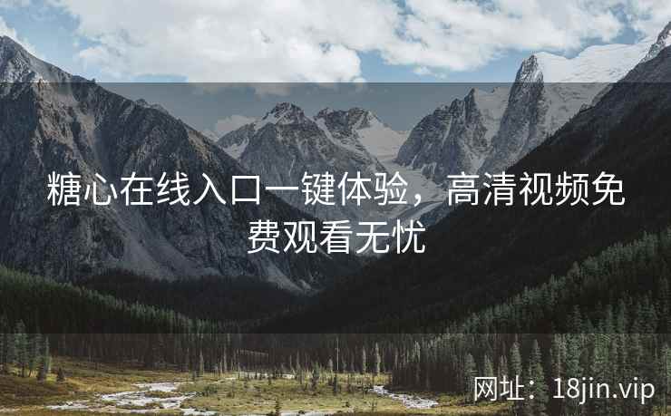 糖心在线入口一键体验，高清视频免费观看无忧